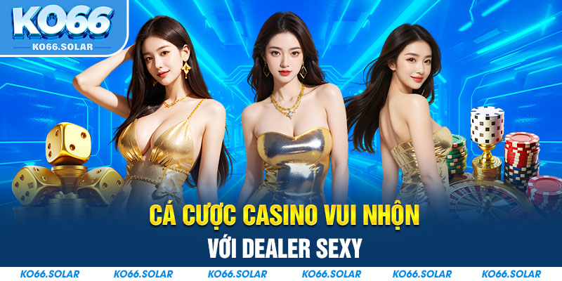 Cá cược casino vui nhộn với dealer sexy