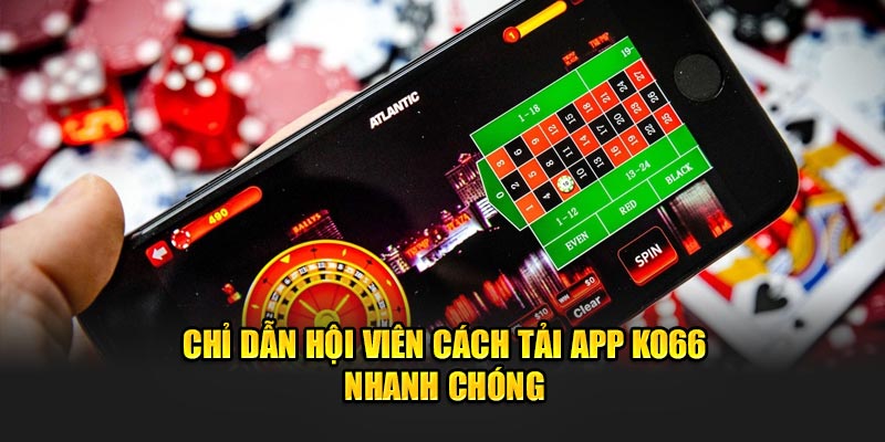 Chỉ dẫn hội viên cách tải app Ko66 nhanh chóng 