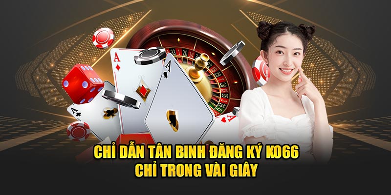 Chỉ dẫn tân binh đăng ký KO66 chỉ trong vài giây