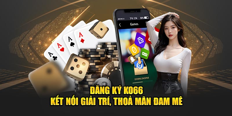 Đăng Ký KO66 - Kết Nối Giải Trí, Thỏa Mãn Đam Mê