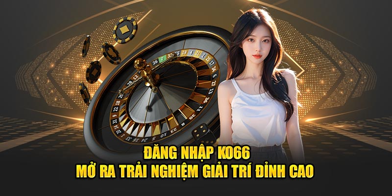 Đăng Nhập Ko66 - Mở Ra Trải Nghiệm Giải Trí Đỉnh Cao