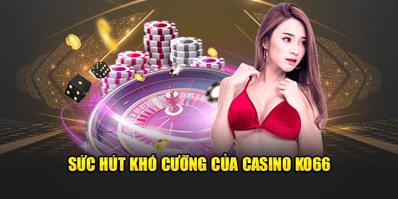 Sức hút khó cưỡng của Casino Ko66